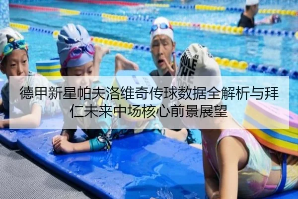 德甲新星帕夫洛维奇传球数据全解析与拜仁未来中场核心前景展望